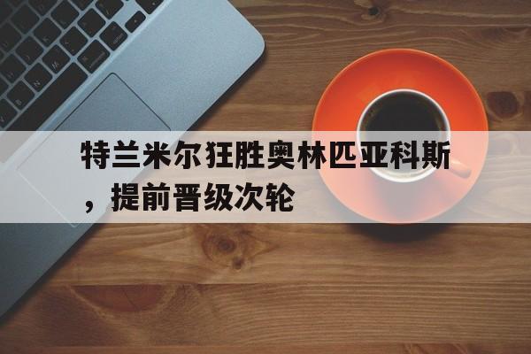 特兰米尔狂胜奥林匹亚科斯，提前晋级次轮的简单介绍