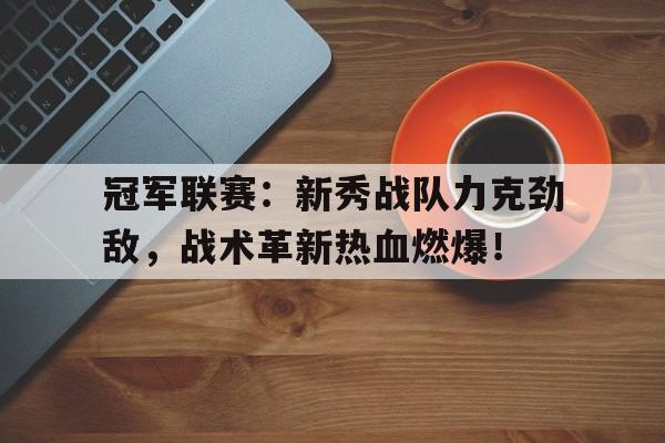 冠军联赛：新秀战队力克劲敌，战术革新热血燃爆！