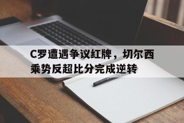 C罗遭遇争议红牌，切尔西乘势反超比分完成逆转