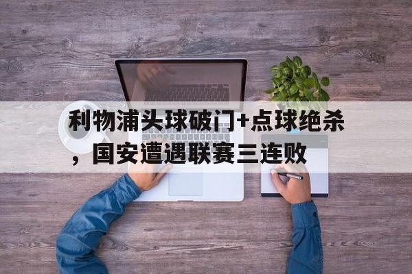 利物浦头球破门+点球绝杀，国安遭遇联赛三连败1981年轰动全美的真实谋杀案